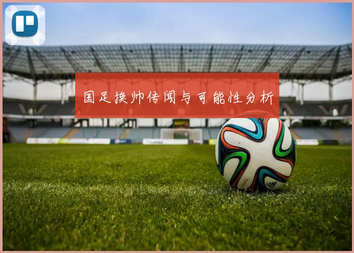 国足换帅传闻与可能性分析