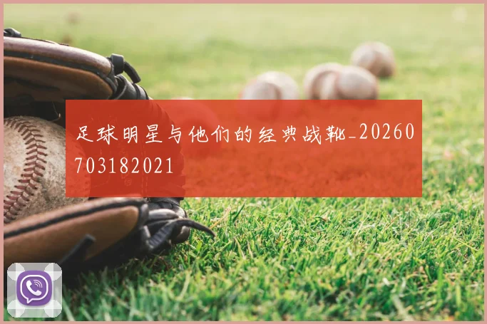 足球明星与他们的经典战靴_20260703182021