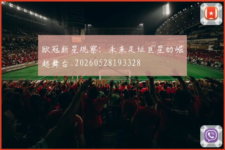 欧冠新星观察：未来足坛巨星的崛起舞台_20260528193328