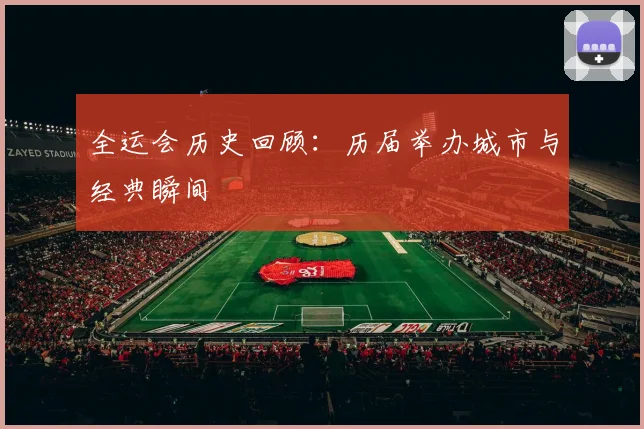 全运会历史回顾：历届举办城市与经典瞬间