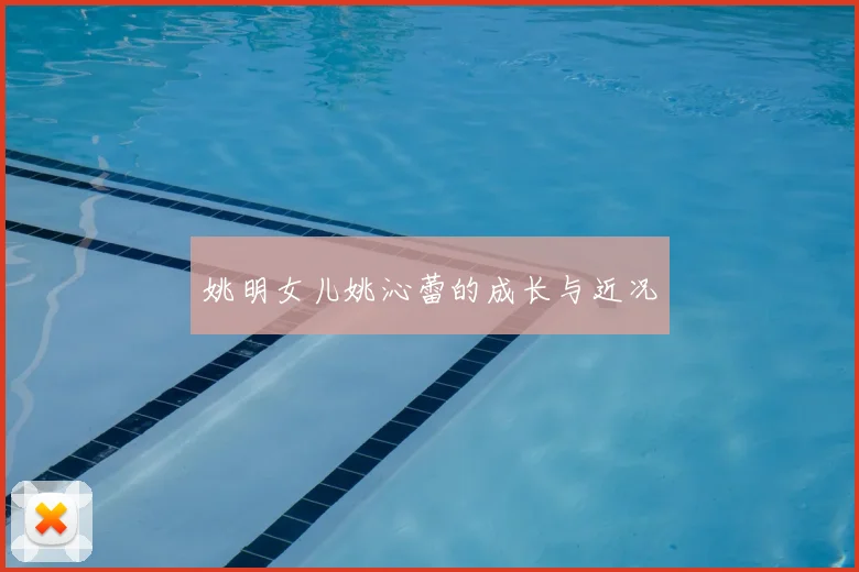 姚明女儿姚沁蕾的成长与近况