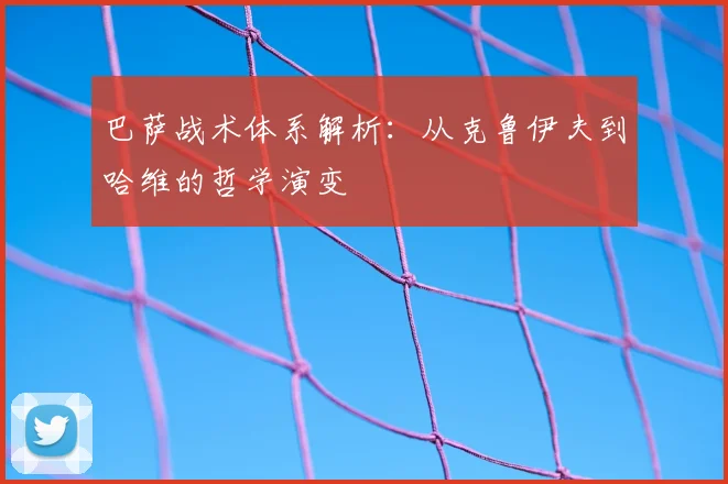 巴萨战术体系解析：从克鲁伊夫到哈维的哲学演变