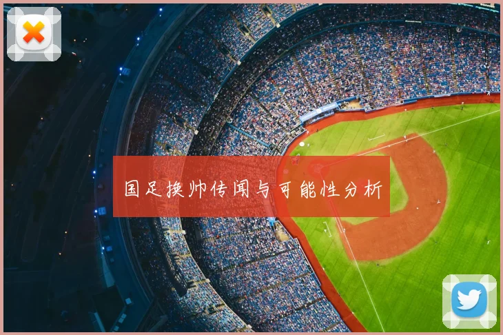 国足换帅传闻与可能性分析