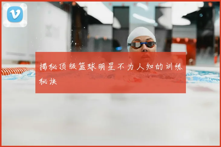 揭秘顶级篮球明星不为人知的训练秘诀