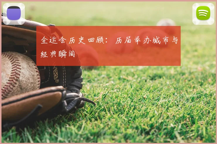 全运会历史回顾:历届举办城市与经典瞬间