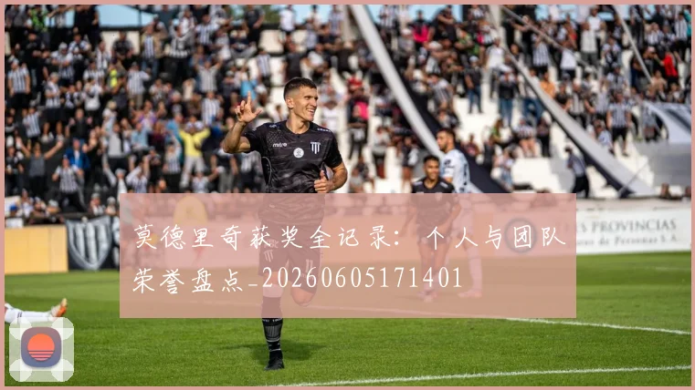 莫德里奇获奖全记录：个人与团队荣誉盘点_20260605171401