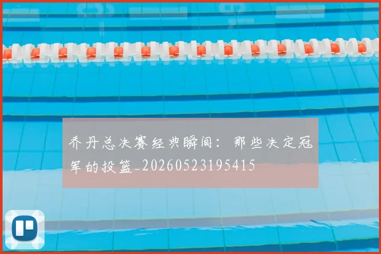 乔丹总决赛经典瞬间：那些决定冠军的投篮_20260523195415